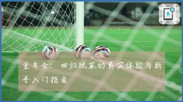 金年会：回归玩家的真实体验与新手入门指南