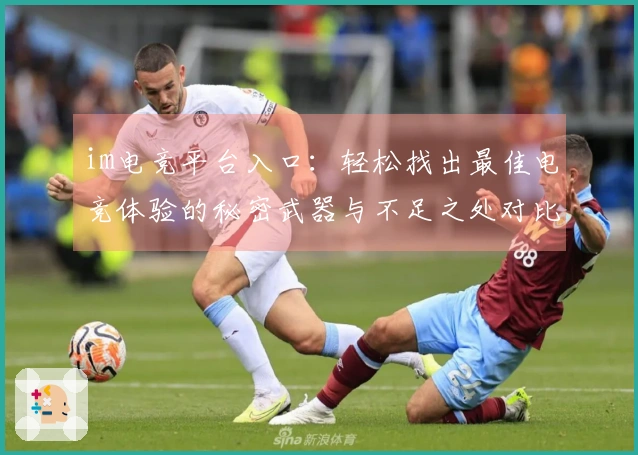 im电竞平台入口：轻松找出最佳电竞体验的秘密武器与不足之处对比测评