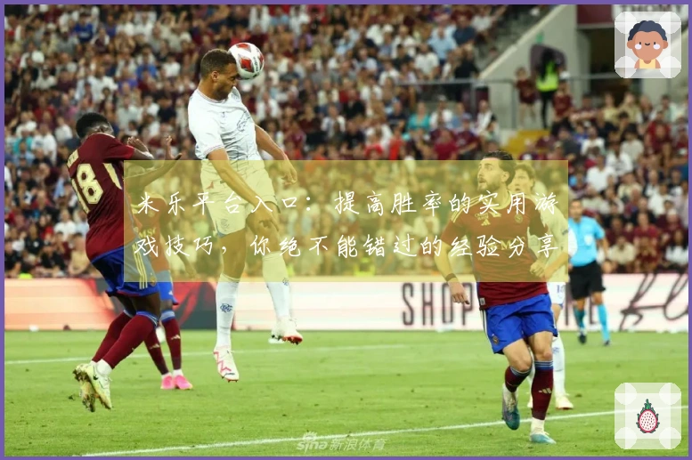 米乐平台入口：提高胜率的实用游戏技巧，你绝不能错过的经验分享