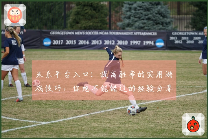 米乐平台入口：提高胜率的实用游戏技巧，你绝不能错过的经验分享