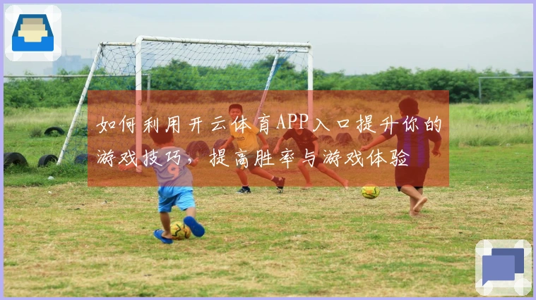 如何利用开云体育APP入口提升你的游戏技巧，提高胜率与游戏体验