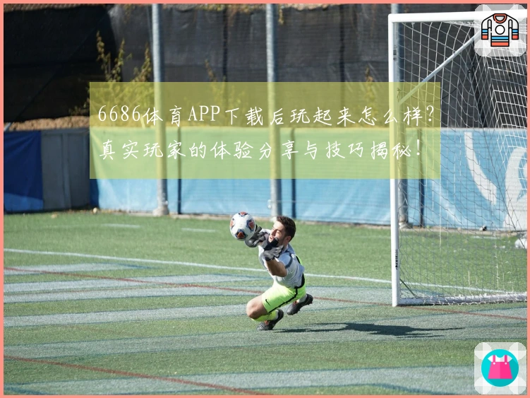 6686体育APP下载后玩起来怎么样？真实玩家的体验分享与技巧揭秘！
