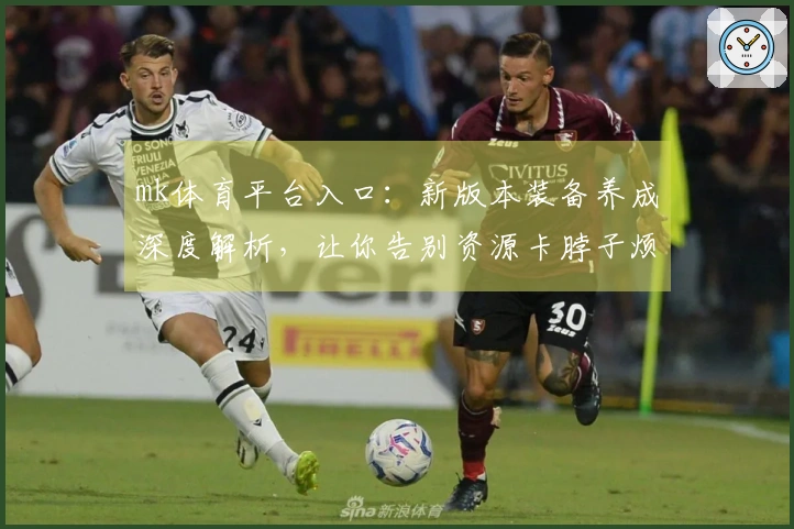mk体育平台入口：新版本装备养成深度解析，让你告别资源卡脖子烦恼