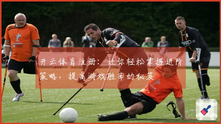 开云体育注册：让你轻松掌握进阶策略，提高游戏胜率的秘笈