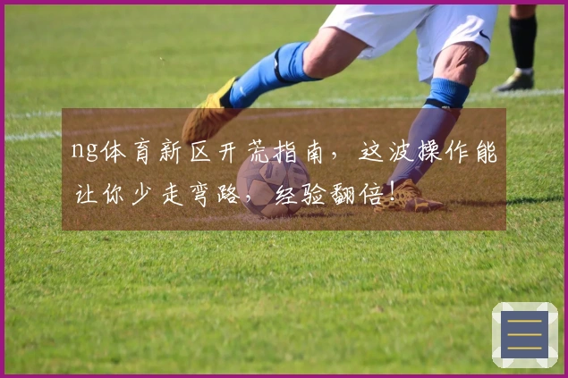 ng体育新区开荒指南，这波操作能让你少走弯路，经验翻倍！