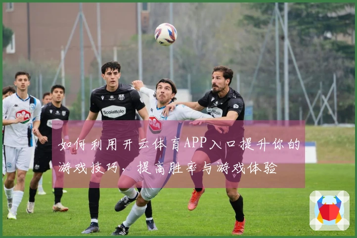 如何利用开云体育APP入口提升你的游戏技巧，提高胜率与游戏体验