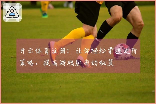 开云体育注册：让你轻松掌握进阶策略，提高游戏胜率的秘笈