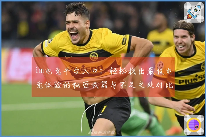 im电竞平台入口：轻松找出最佳电竞体验的秘密武器与不足之处对比测评