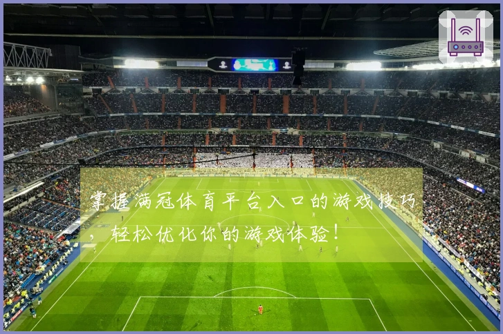 掌握满冠体育平台入口的游戏技巧,轻松优化你的游戏体验!